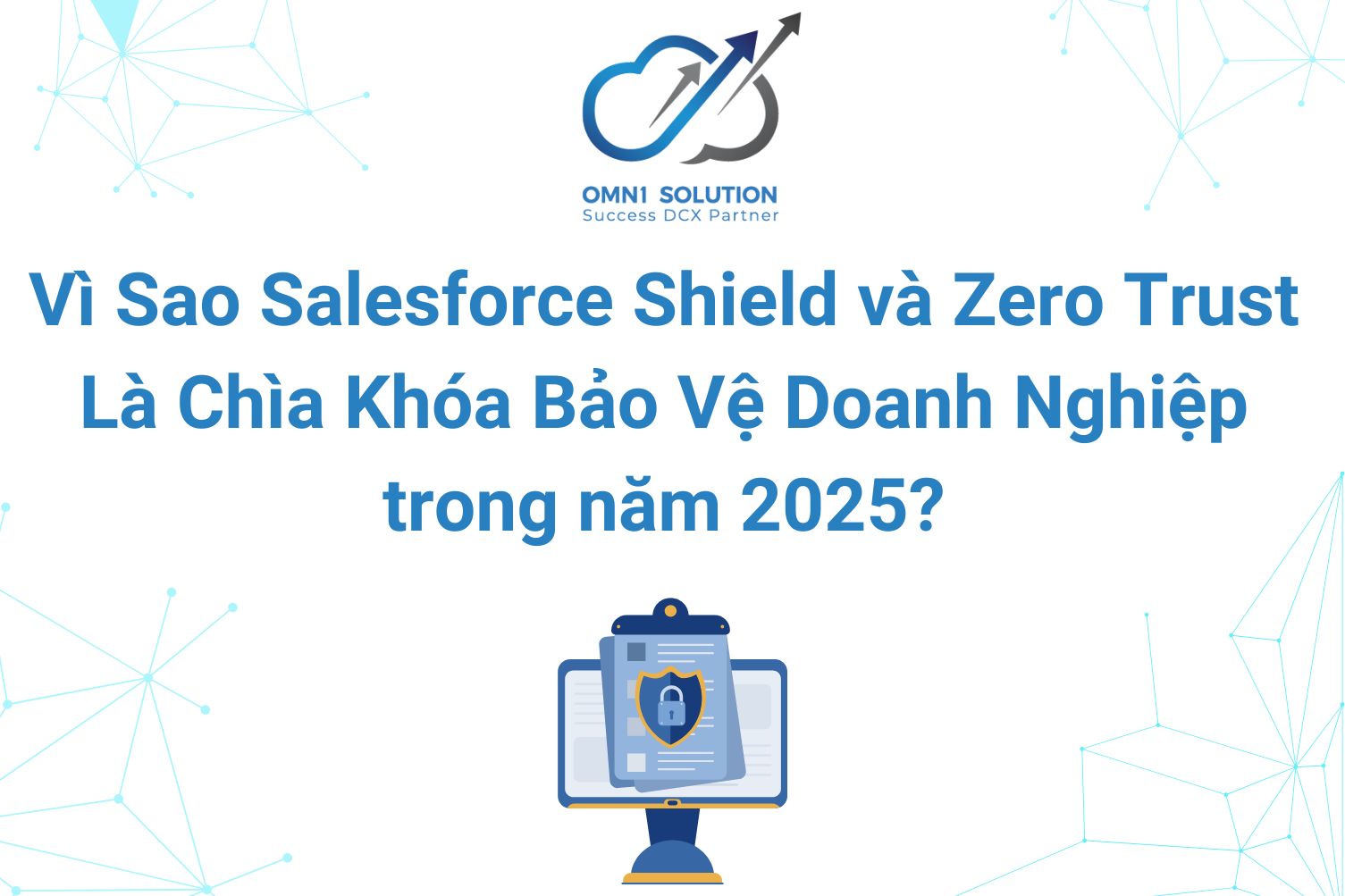 Vì Sao Salesforce Shield và Zero Trust Là Chìa Khóa Bảo Vệ Doanh Nghiệp trong năm 2025?