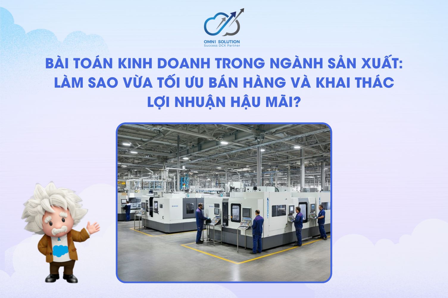 Bài toán kinh doanh trong ngành Sản xuất: Làm sao vừa tối ưu bán hàng và khai thác lợi nhuận hậu mãi?